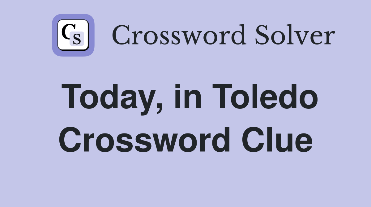 Today, in Toledo Crossword Clue
