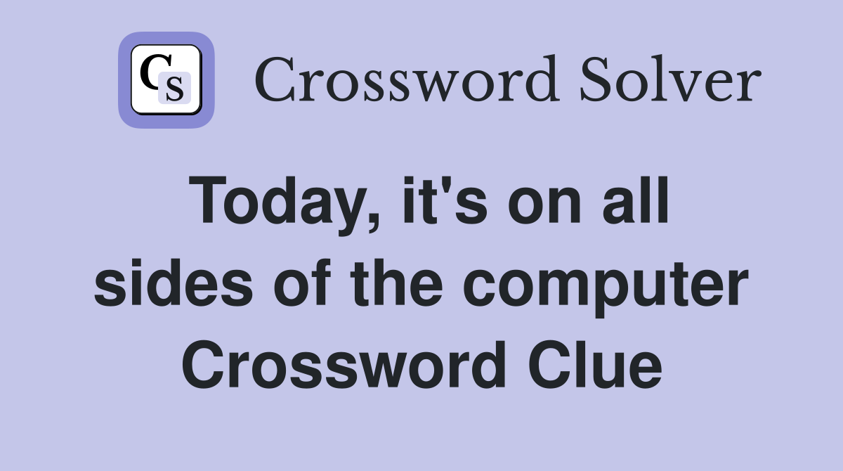 Today, it's on all sides of the computer Crossword Clue