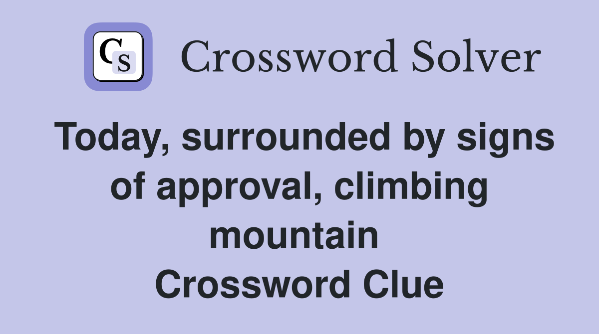 Today, surrounded by signs of approval, climbing mountain  Crossword Clue