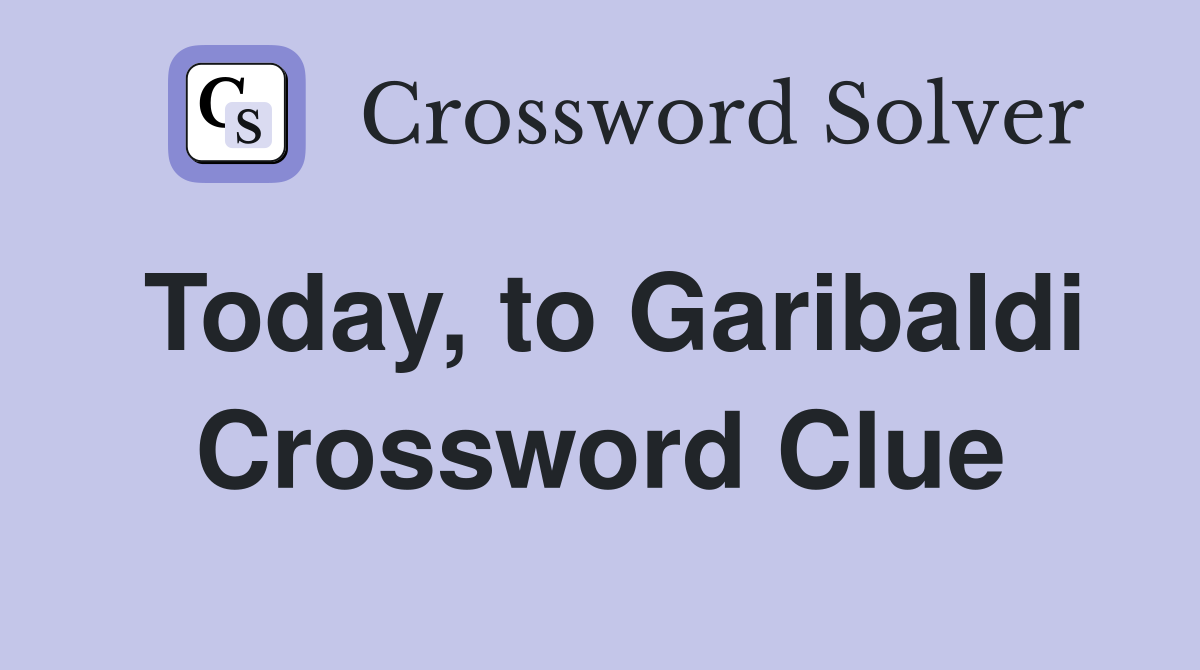 Today, to Garibaldi Crossword Clue