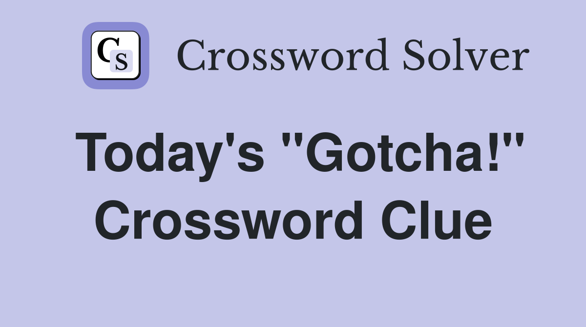 Today's "Gotcha!" Crossword Clue