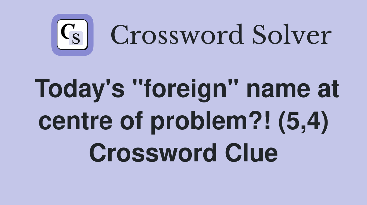 Today's "foreign" name at centre of problem?! (5,4) Crossword Clue