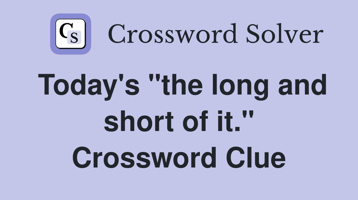 Today's "the long and short of it." Crossword Clue