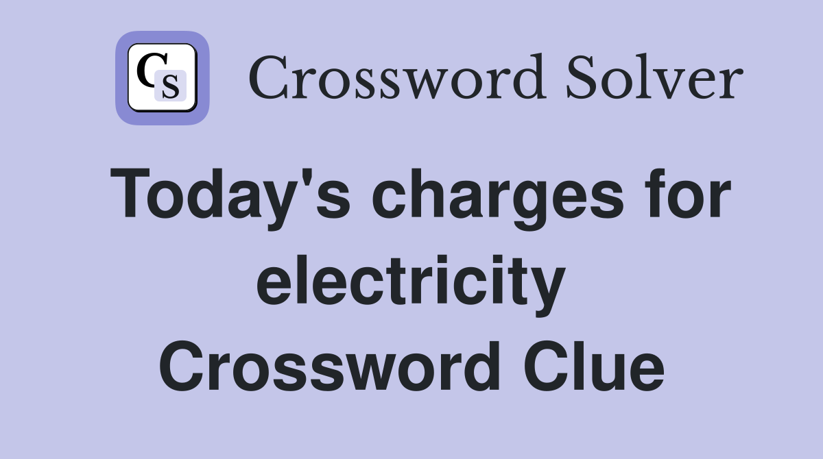 Today's charges for electricity Crossword Clue