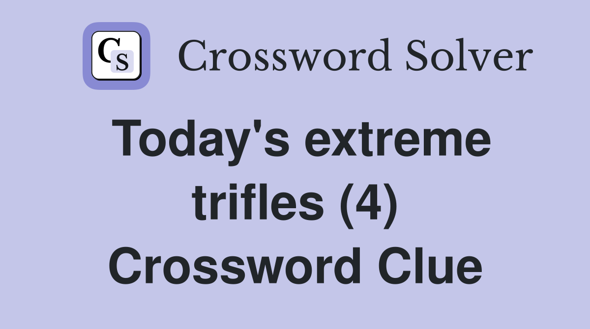 Today's extreme trifles (4) Crossword Clue