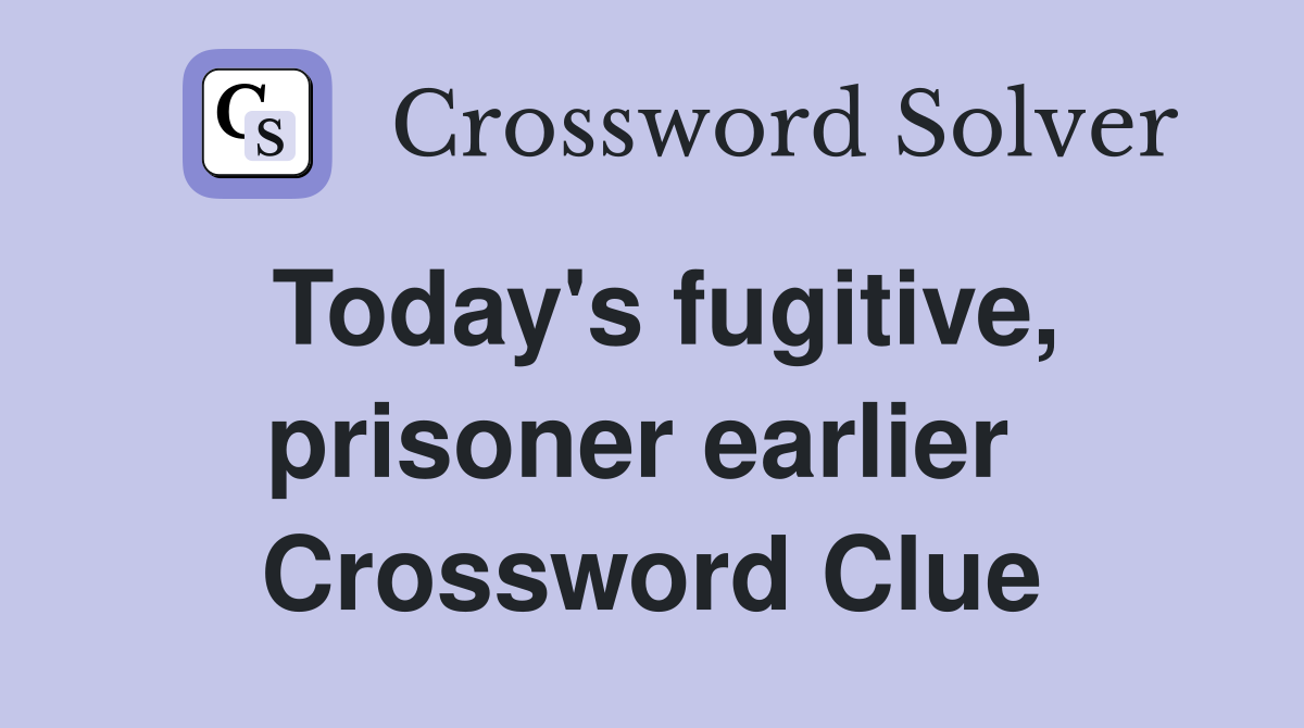 Today's fugitive, prisoner earlier  Crossword Clue