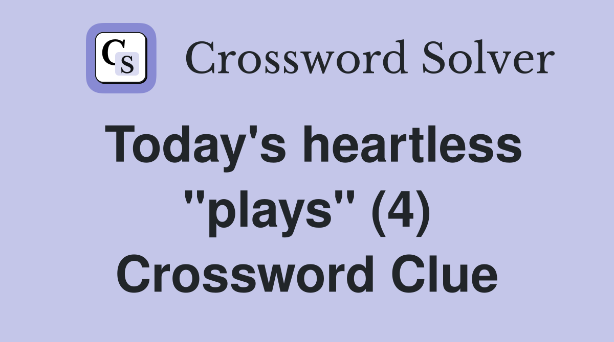 Today's heartless "plays" (4) Crossword Clue