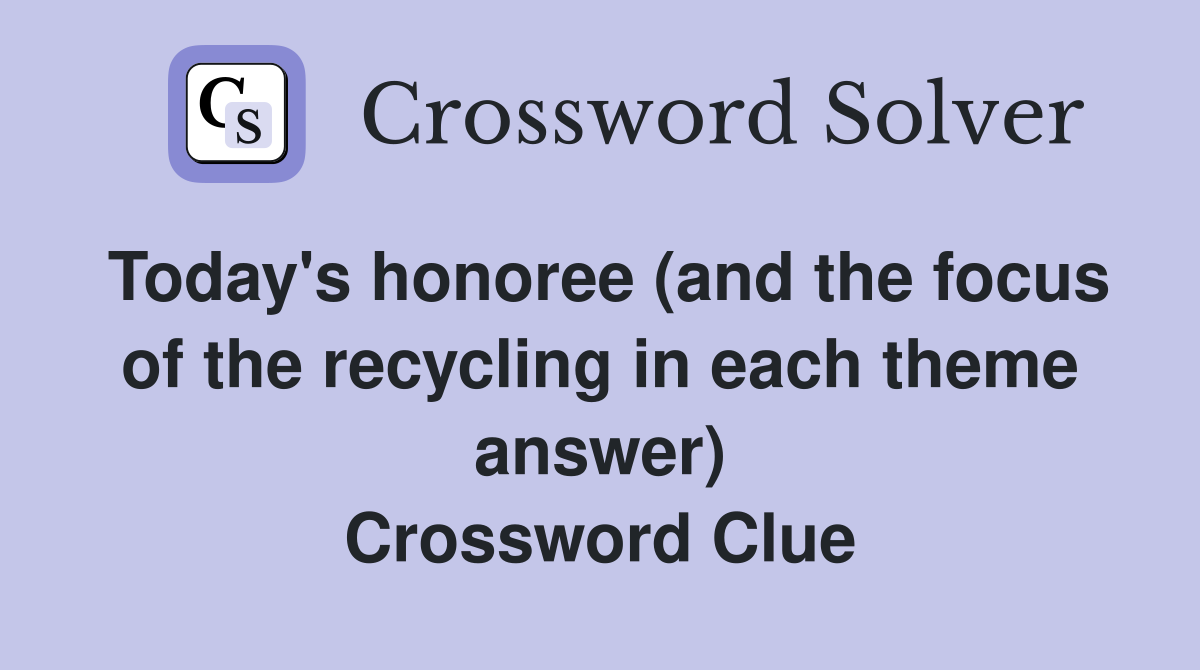 Today's honoree (and the focus of the recycling in each theme answer) Crossword Clue