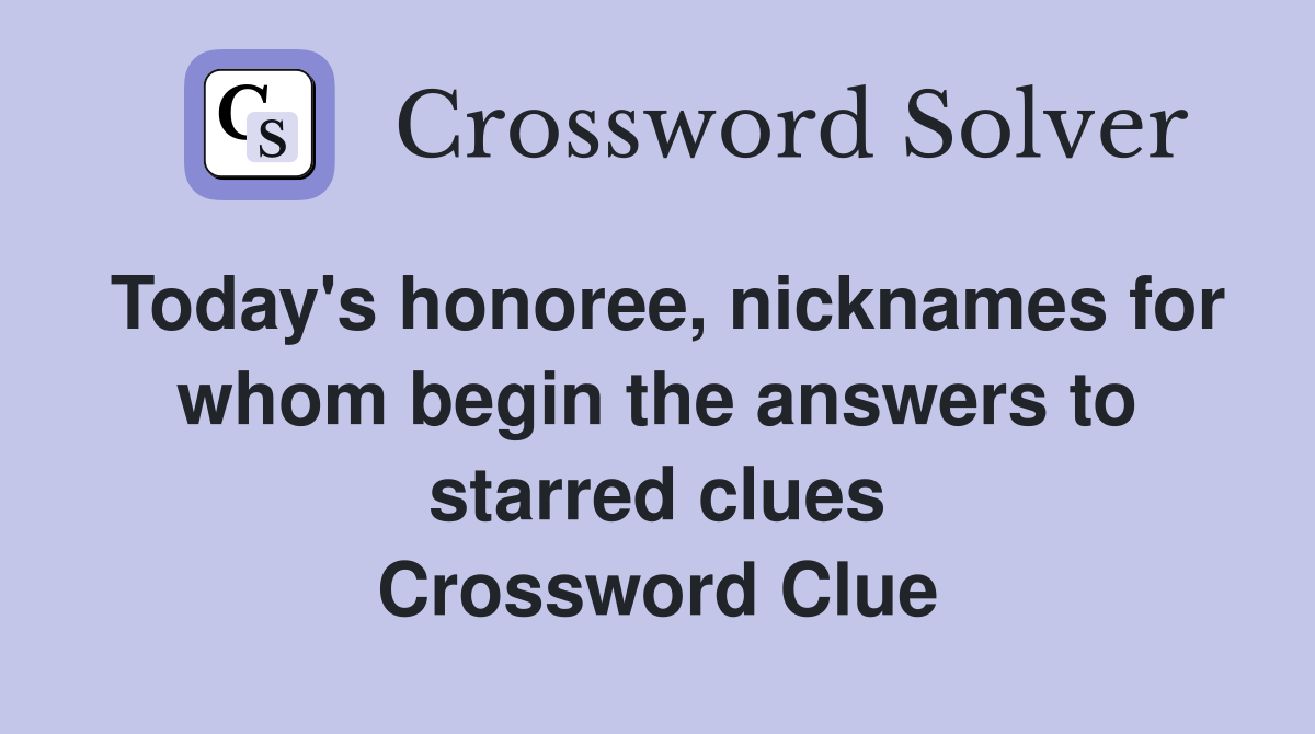 Today's honoree, nicknames for whom begin the answers to starred clues Crossword Clue