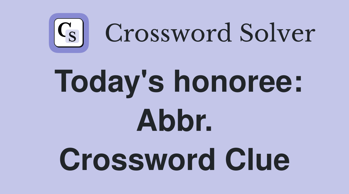 Today's honoree: Abbr. Crossword Clue