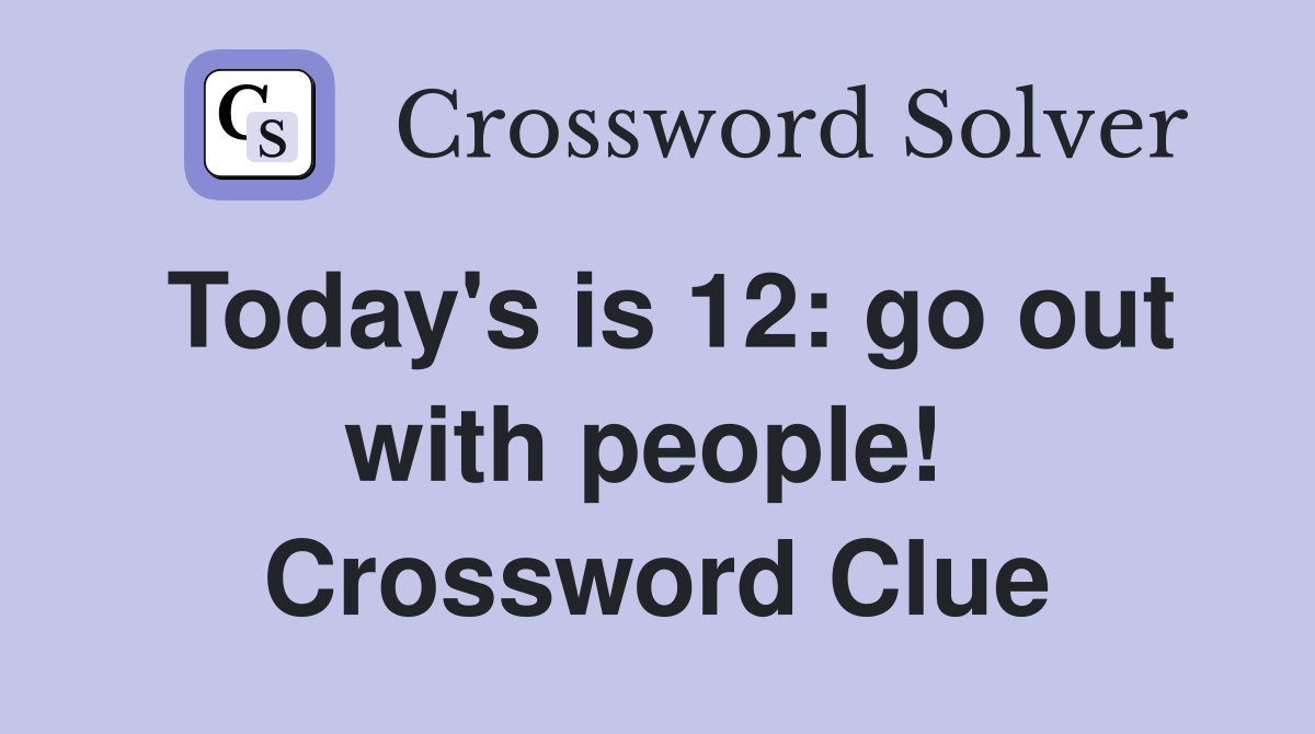 Today's is 12: go out with people!  Crossword Clue