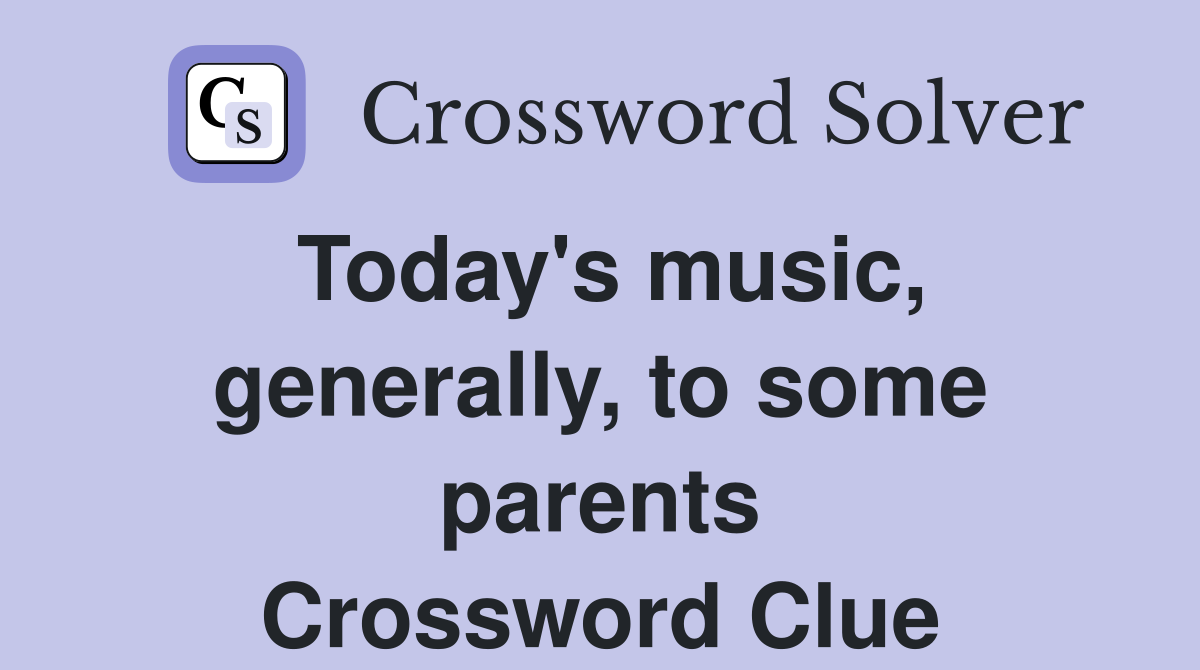 Today's music, generally, to some parents Crossword Clue