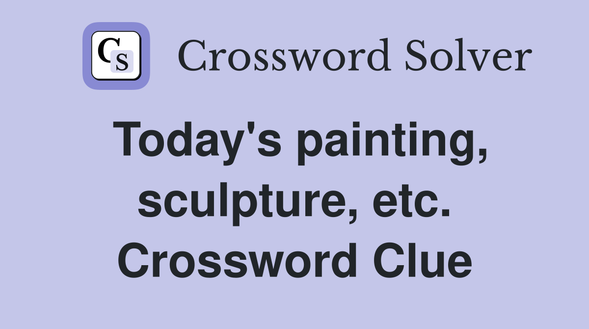 Today's painting, sculpture, etc. Crossword Clue