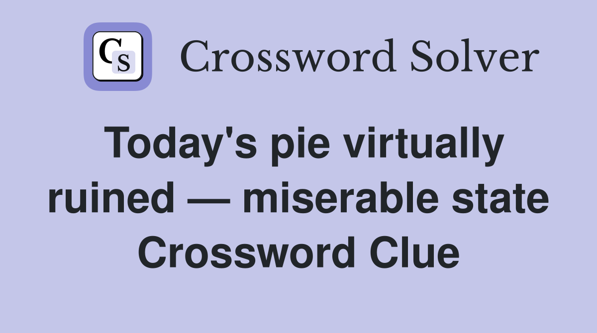 Today's pie virtually ruined — miserable state Crossword Clue