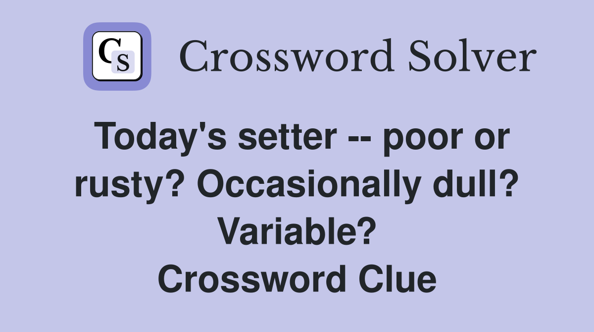 Today's setter -- poor or rusty? Occasionally dull? Variable? Crossword Clue