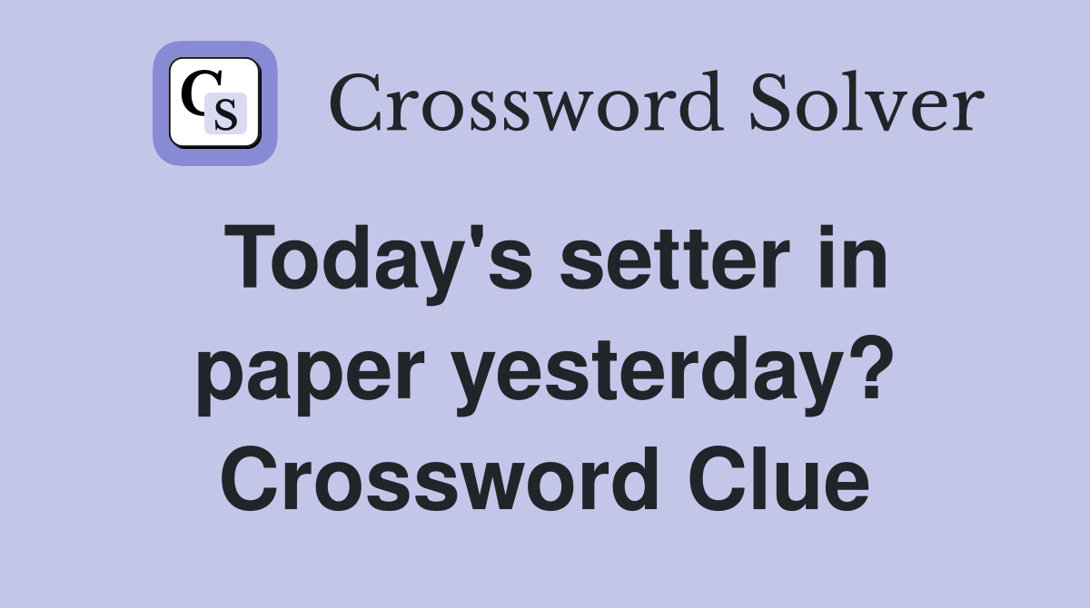 Today's setter in paper yesterday? Crossword Clue