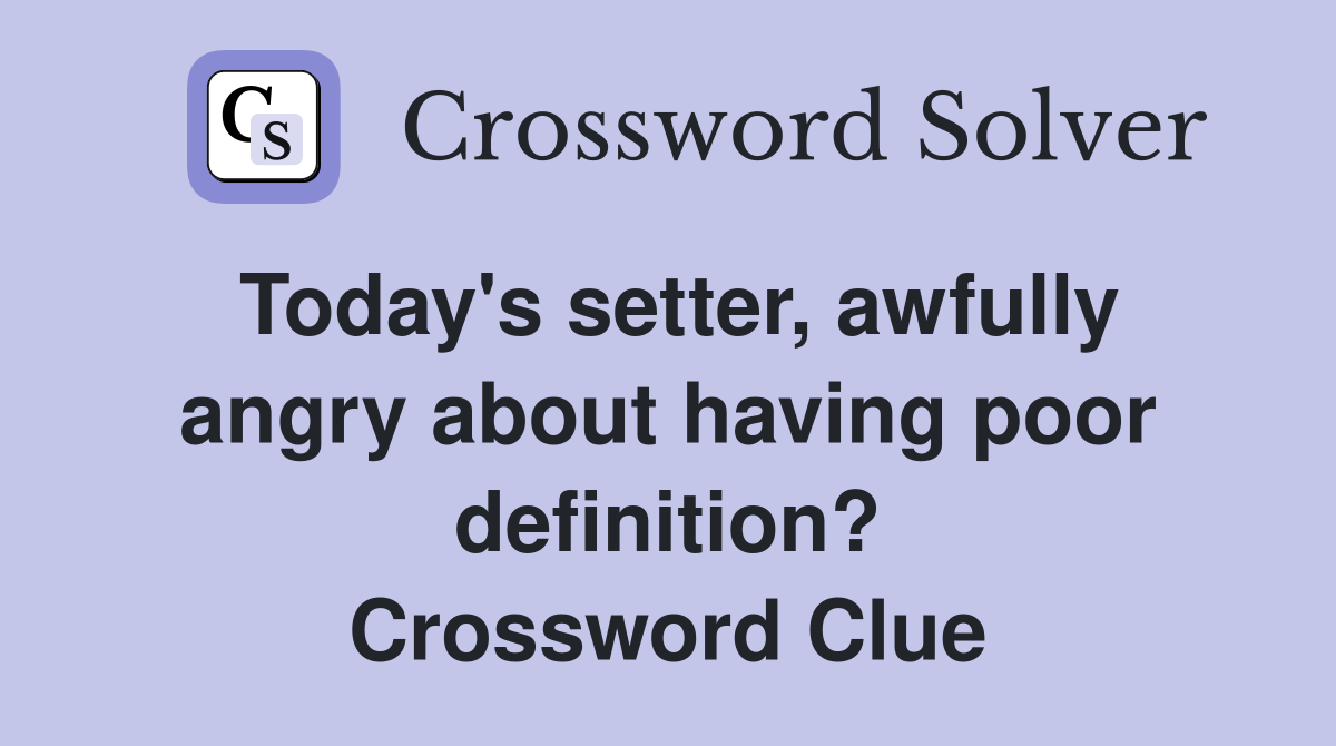 Today's setter, awfully angry about having poor definition? Crossword Clue