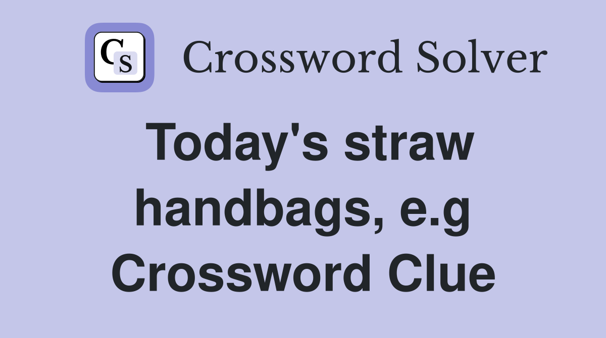 Today's straw handbags, e.g Crossword Clue