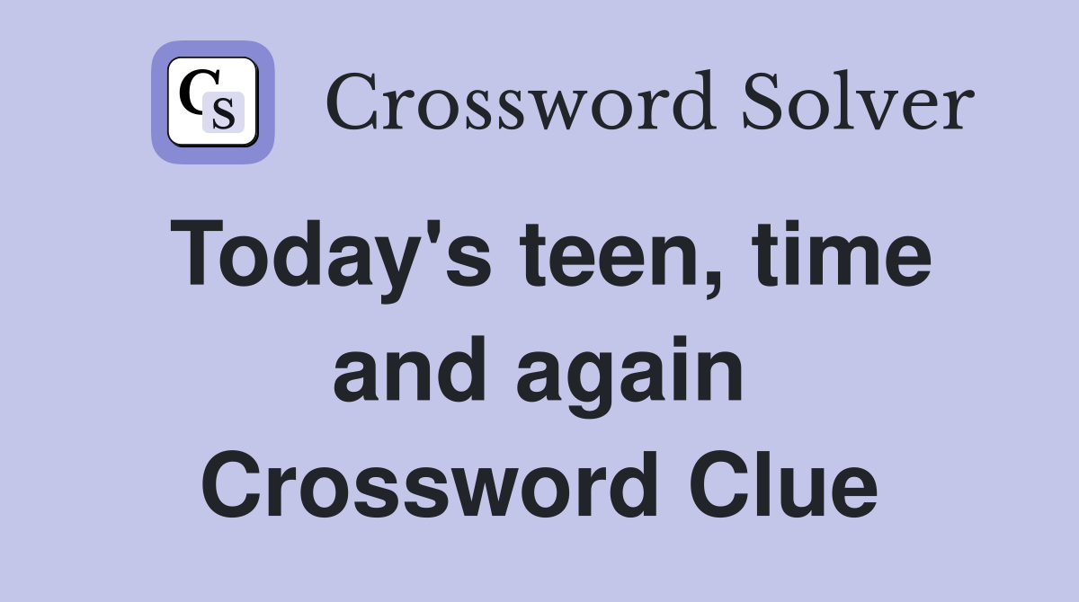 Today's teen, time and again Crossword Clue