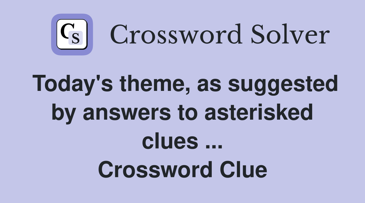Today's theme, as suggested by answers to asterisked clues ... Crossword Clue