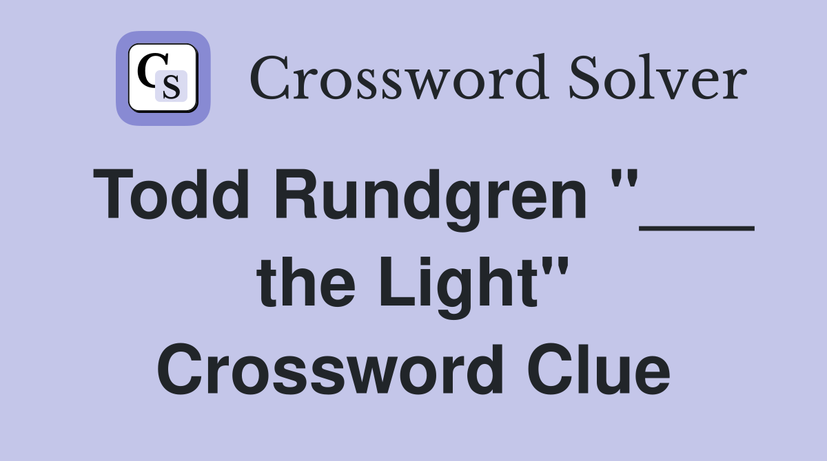Todd Rundgren "___ the Light" Crossword Clue