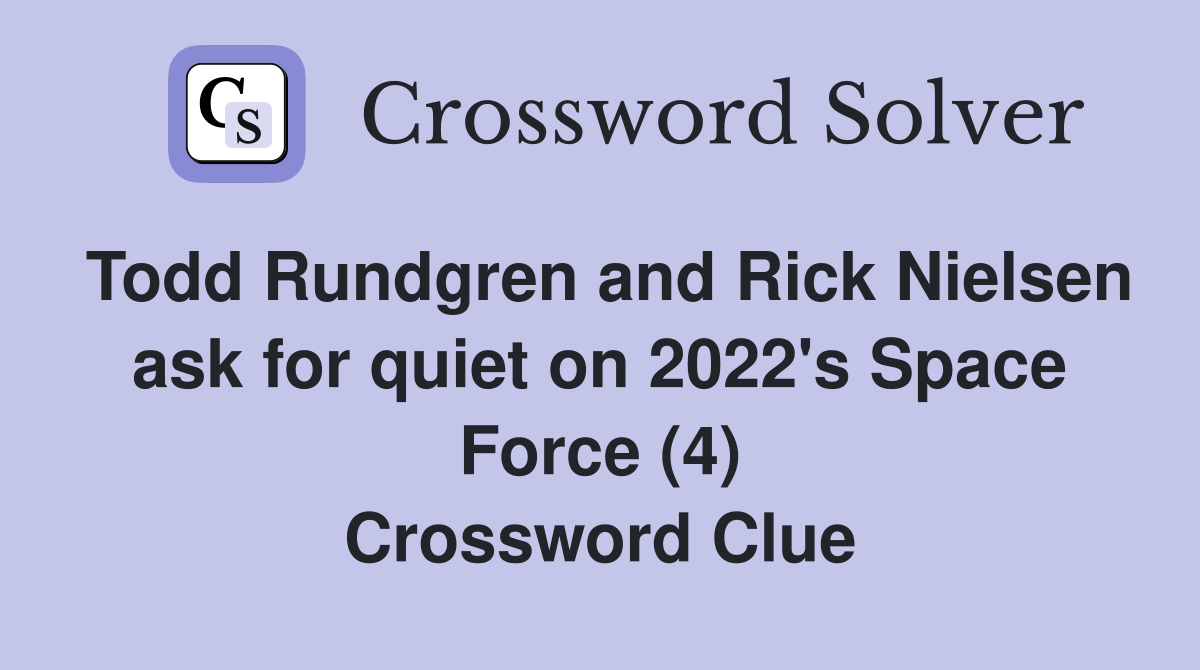 Todd Rundgren and Rick Nielsen ask for quiet on 2022's Space Force (4) Crossword Clue