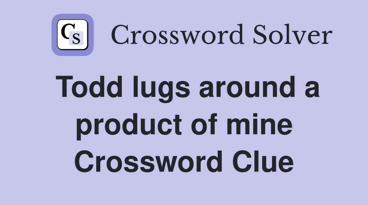Todd lugs around a product of mine Crossword Clue