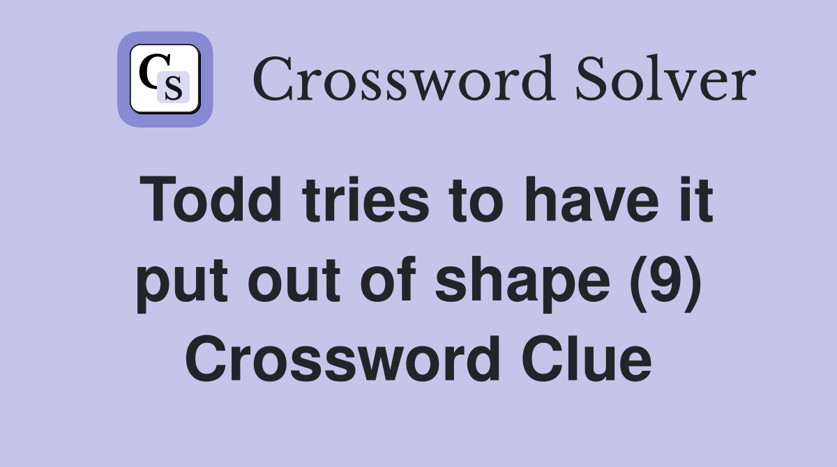 Todd tries to have it put out of shape (9) Crossword Clue