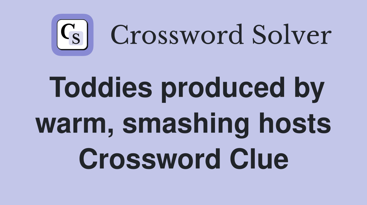 Toddies produced by warm, smashing hosts Crossword Clue