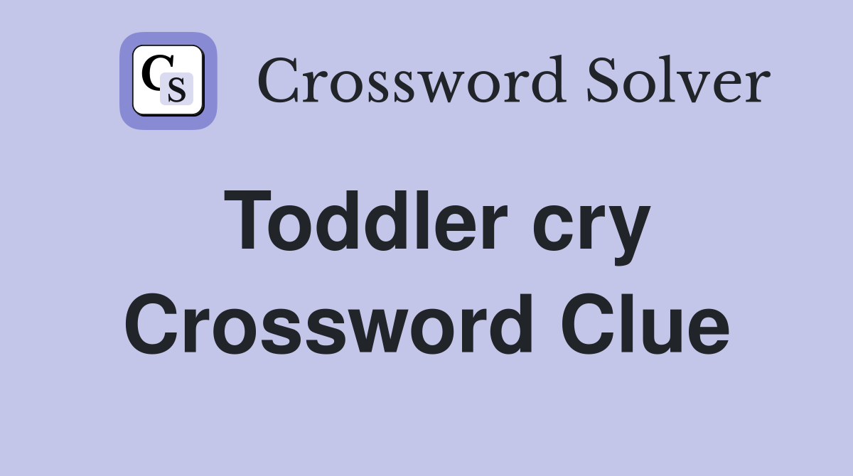 Toddler cry Crossword Clue