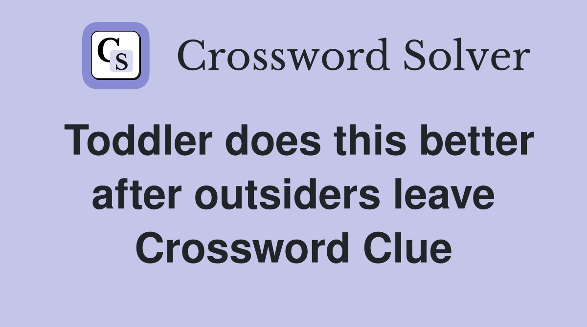 Toddler does this better after outsiders leave Crossword Clue