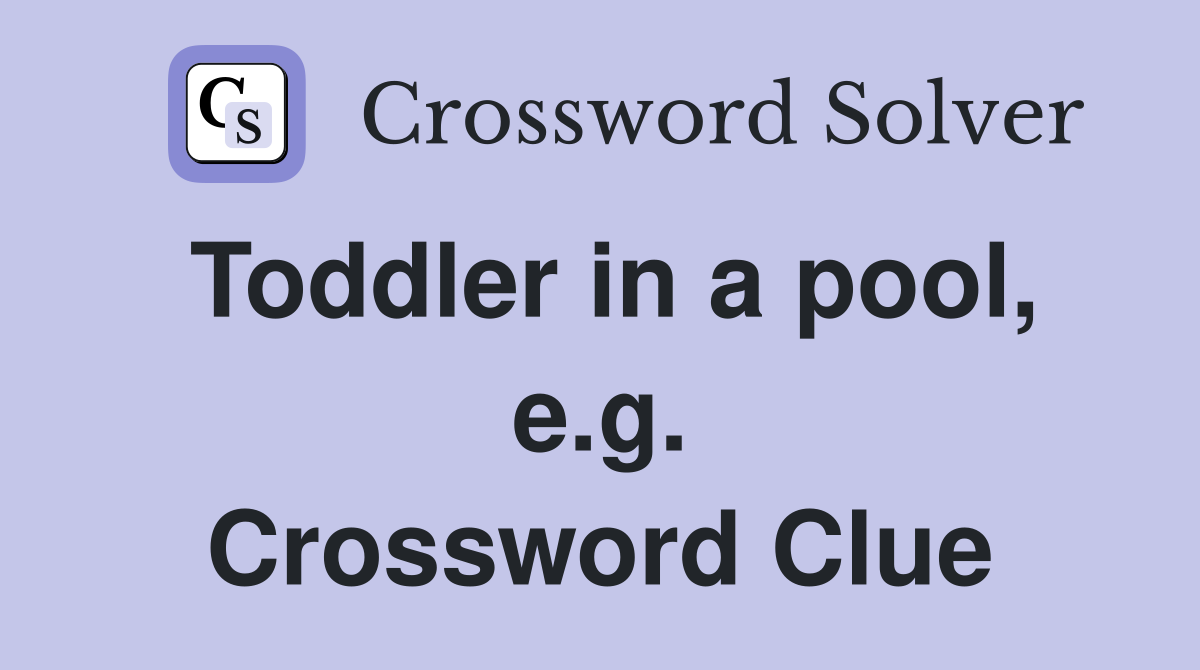 Toddler in a pool, e.g. Crossword Clue