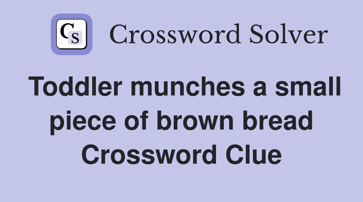 Toddler munches a small piece of brown bread Crossword Clue