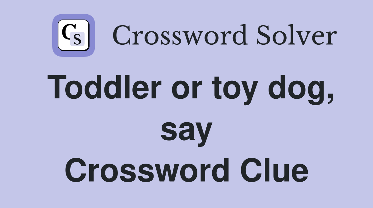 Toddler or toy dog, say Crossword Clue