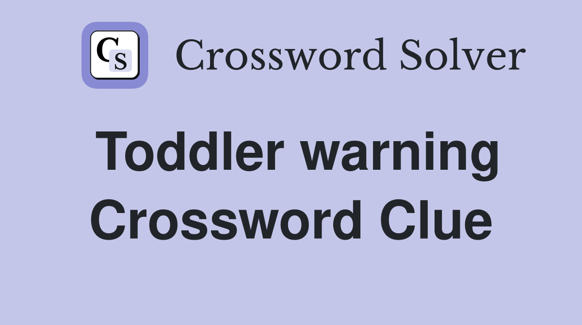 Toddler warning Crossword Clue