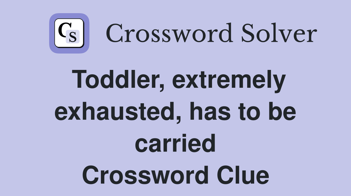 Toddler, extremely exhausted, has to be carried Crossword Clue