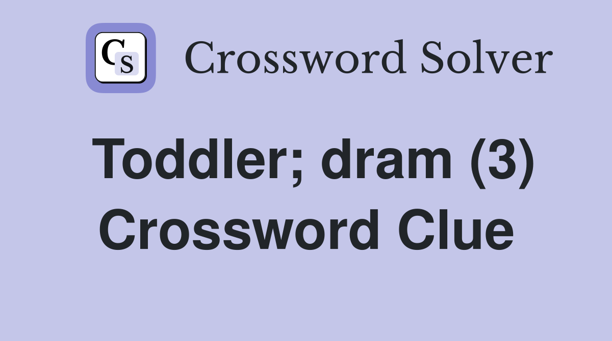 Toddler; dram (3) Crossword Clue