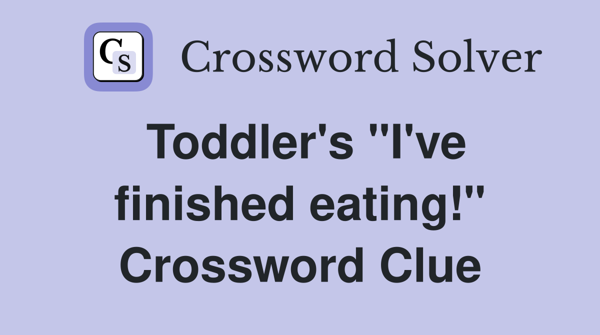 Toddler's "I've finished eating!" Crossword Clue