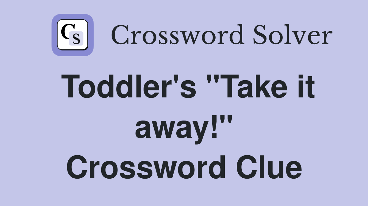 Toddler's "Take it away!" Crossword Clue