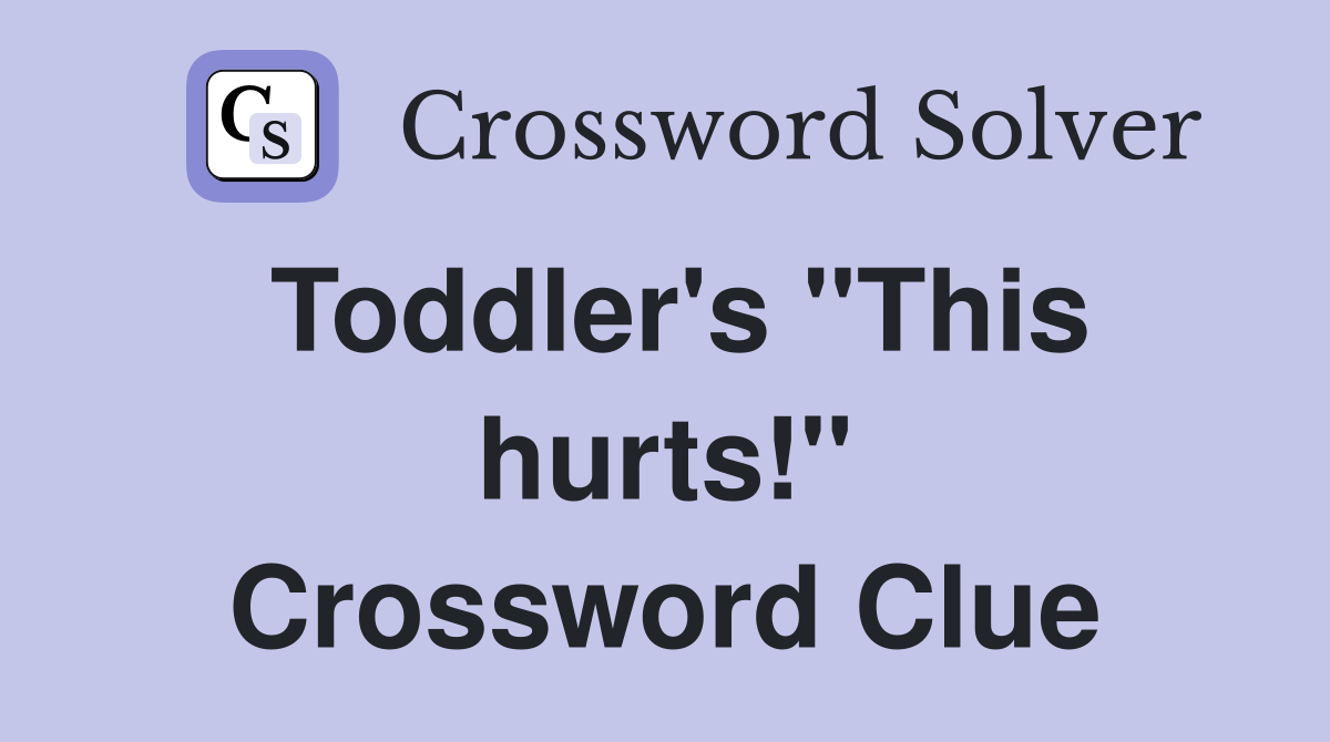 Toddler's "This hurts!" Crossword Clue