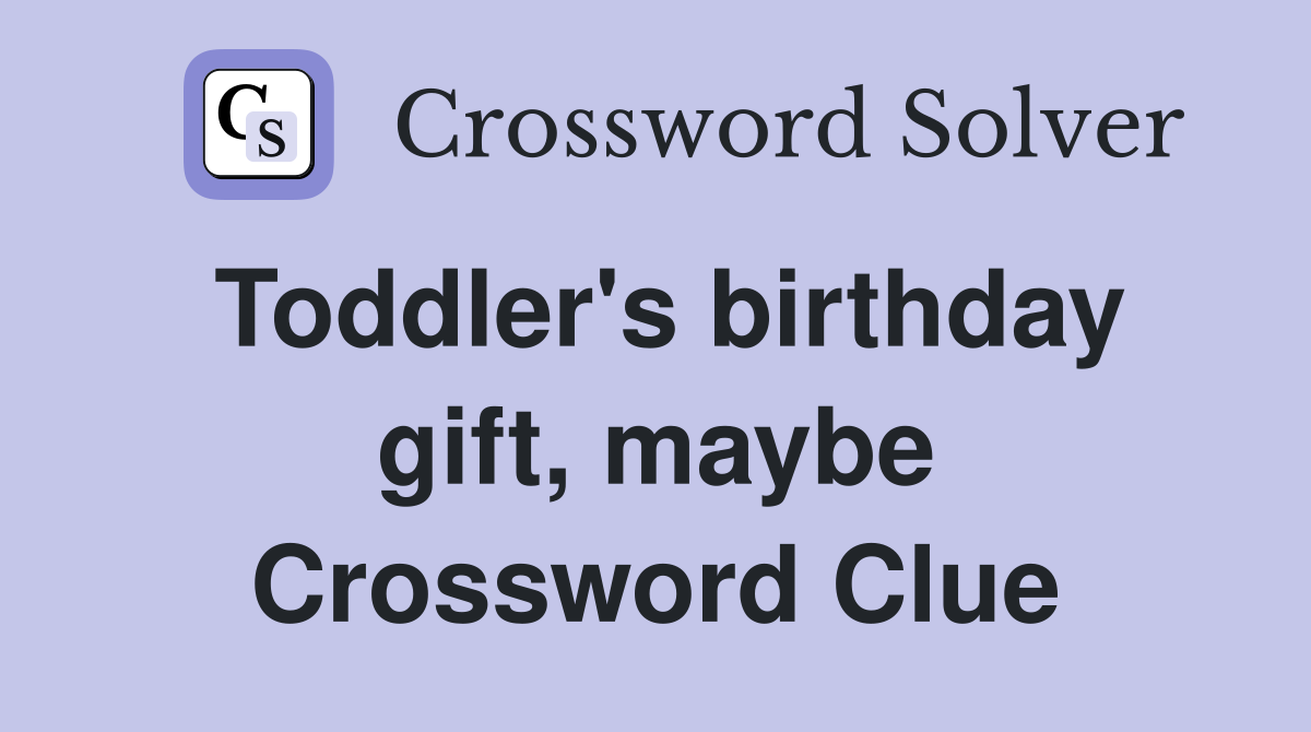 Toddler's birthday gift, maybe Crossword Clue