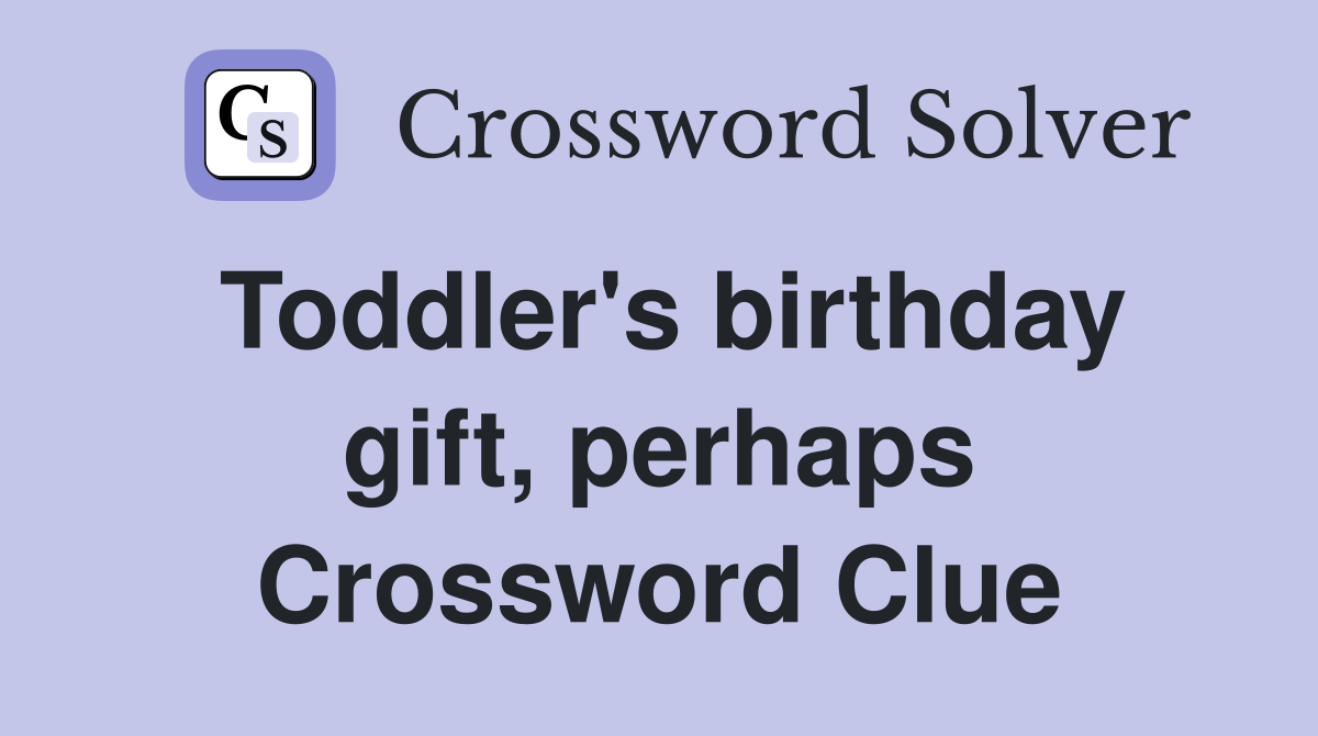 Toddler's birthday gift, perhaps Crossword Clue