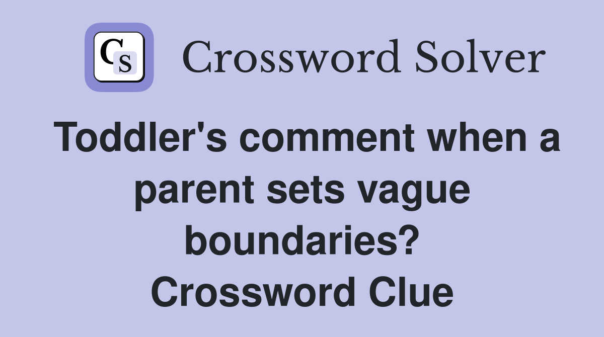 Toddler's comment when a parent sets vague boundaries? Crossword Clue
