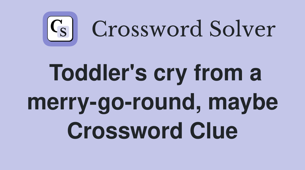 Toddler's cry from a merry-go-round, maybe Crossword Clue