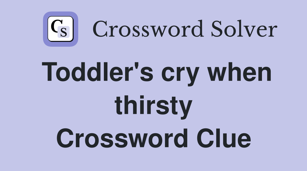 Toddler's cry when thirsty Crossword Clue