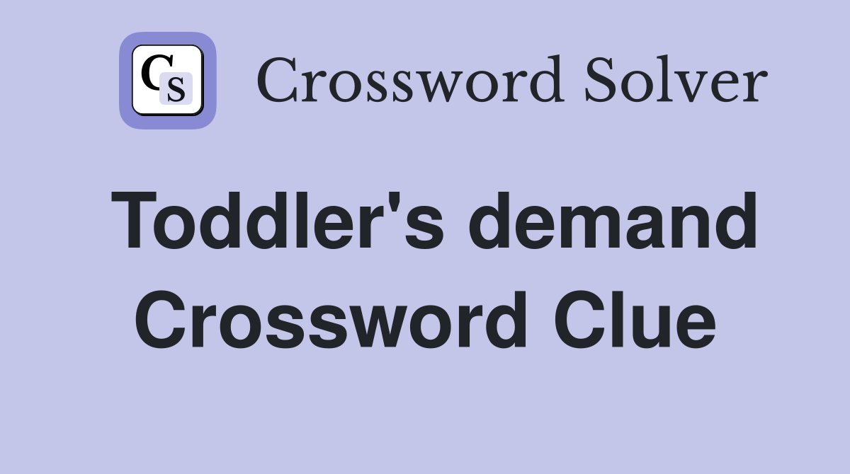 Toddler's demand Crossword Clue