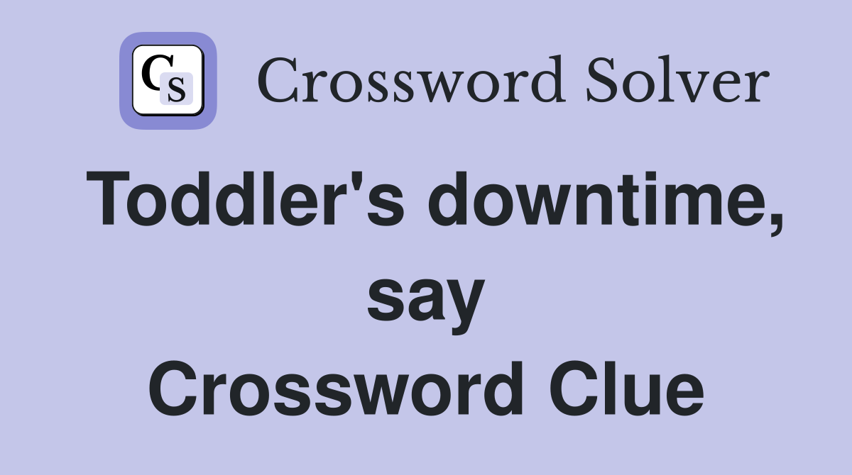 Toddler's downtime, say Crossword Clue