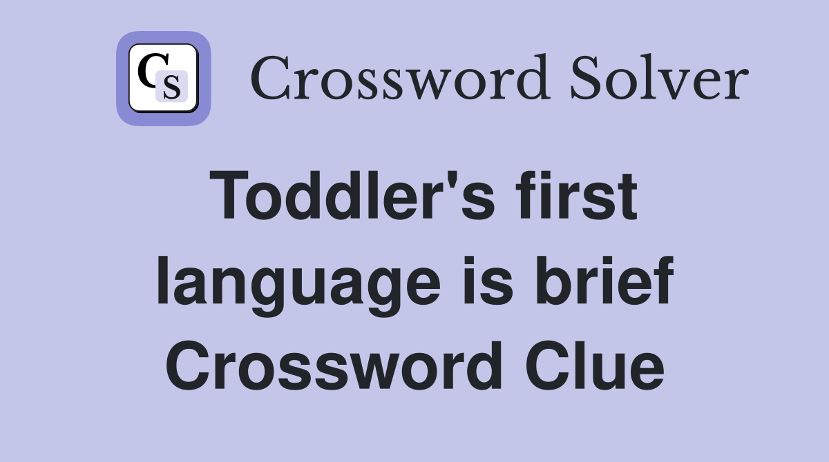 Toddler's first language is brief Crossword Clue