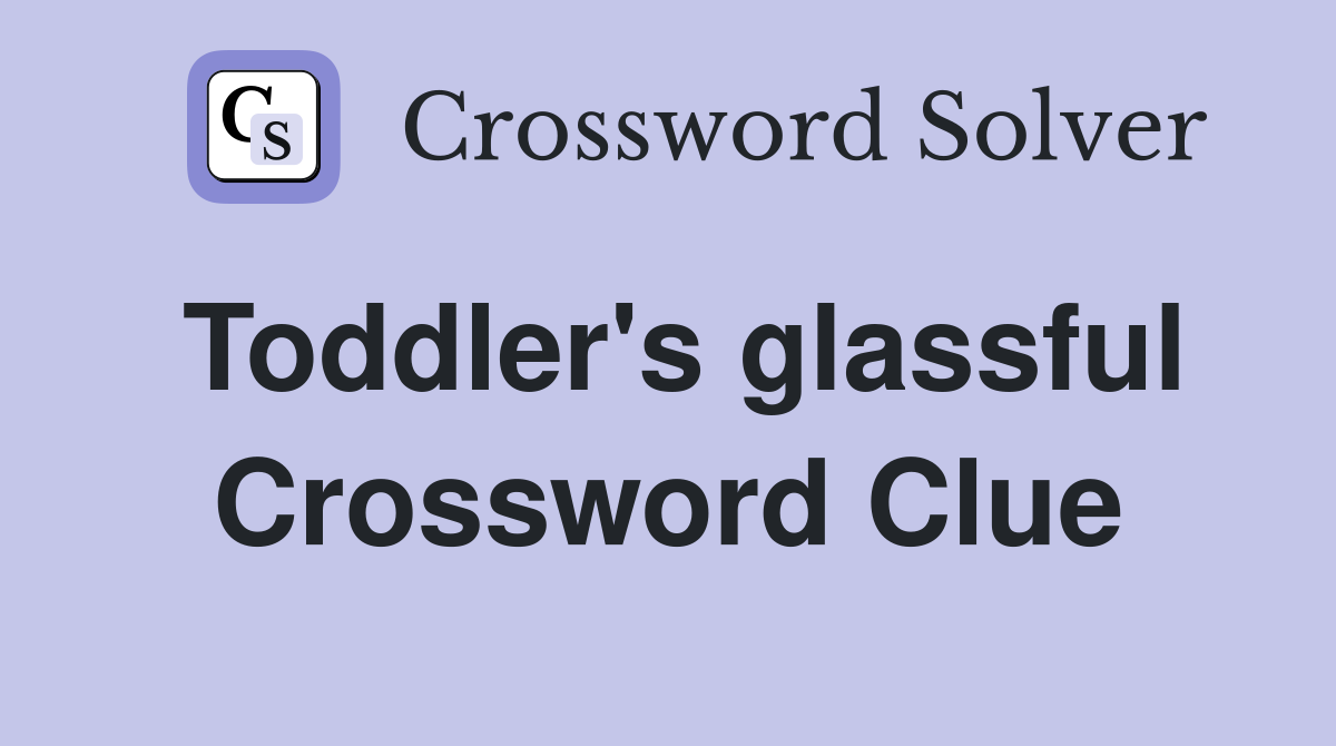 Toddler's glassful Crossword Clue