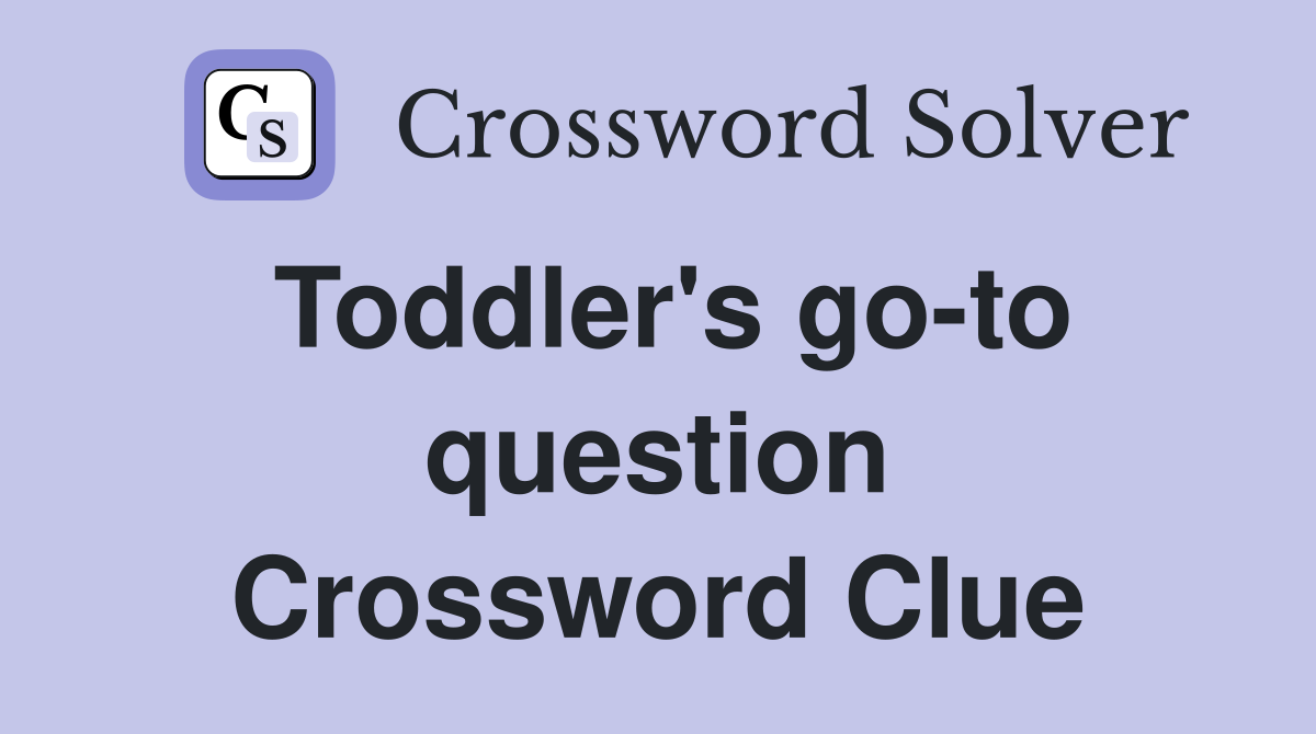 Toddler's go-to question Crossword Clue